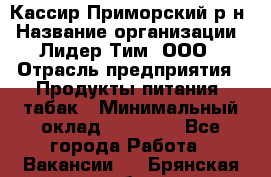 Кассир Приморский р-н › Название организации ­ Лидер Тим, ООО › Отрасль предприятия ­ Продукты питания, табак › Минимальный оклад ­ 26 300 - Все города Работа » Вакансии   . Брянская обл.